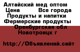 Алтайский мед оптом! › Цена ­ 130 - Все города Продукты и напитки » Фермерские продукты   . Оренбургская обл.,Новотроицк г.